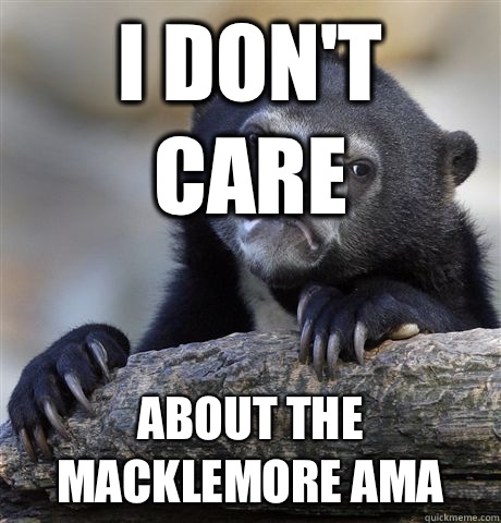 I don't care About the macklemore ama  Confession Bear