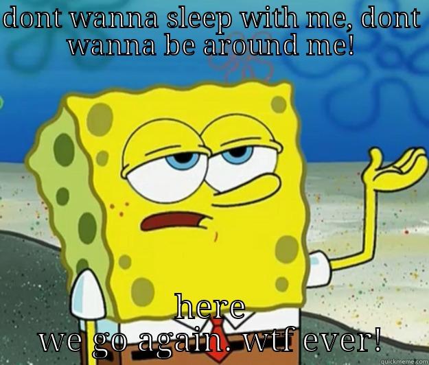 DONT WANNA SLEEP WITH ME, DONT WANNA BE AROUND ME! HERE WE GO AGAIN. WTF EVER! Tough Spongebob