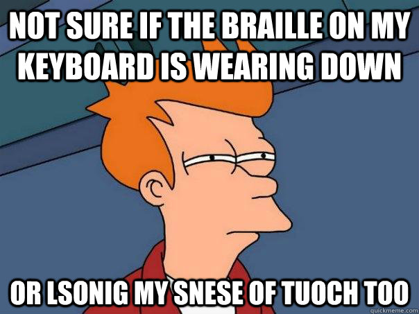 Not sure if the braille on my keyboard is wearing down Or lsonig my snese of tuoch too  Futurama Fry