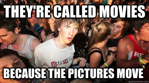 They're called movies because the pictures move  Sudden Clarity Clarence