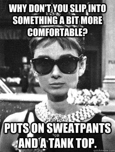 Why don't you slip into something a bit more comfortable? Puts on sweatpants and a tank top. - Why don't you slip into something a bit more comfortable? Puts on sweatpants and a tank top.  hipster audrey hepburn