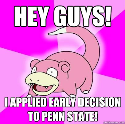 Hey guys! I applied early decision to Penn State!  Slowpoke