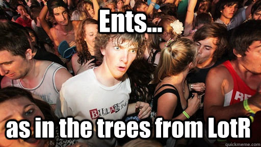 Ents... as in the trees from LotR   Sudden Clarity Clarence