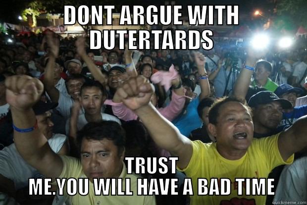 DONT ARGUE WITH DUTERTARDS TRUST ME.YOU WILL HAVE A BAD TIME Misc