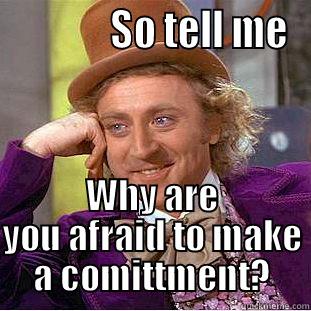              SO TELL ME WHY ARE YOU AFRAID TO MAKE A COMITTMENT? Condescending Wonka