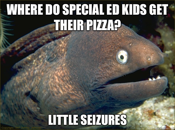Where do special Ed kids get their pizza? Little Seizures  - Where do special Ed kids get their pizza? Little Seizures   Bad Joke Eel