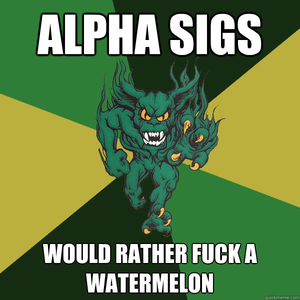 Alpha sigs would rather fuck a watermelon  Green Terror
