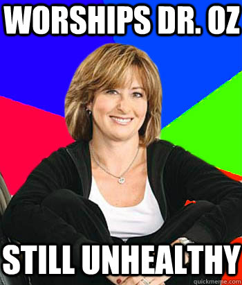 Worships Dr. Oz still unhealthy  Sheltering Suburban Mom