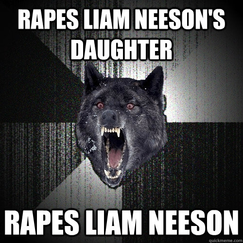 Rapes liam neeson's daughter Rapes liam neeson  Insanity Wolf