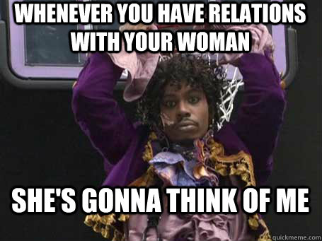 whenever you have relations with your woman she's gonna think of me - whenever you have relations with your woman she's gonna think of me  Dave Chappelle Prince