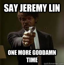 Say Jeremy lin one more goddamn  time  Pulp Fiction meme