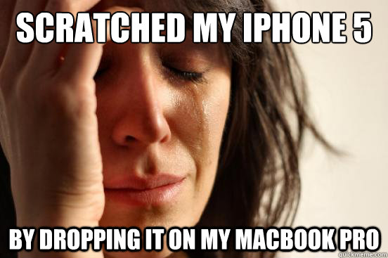 Scratched my iPhone 5 By dropping it on my Macbook Pro  First World Problems