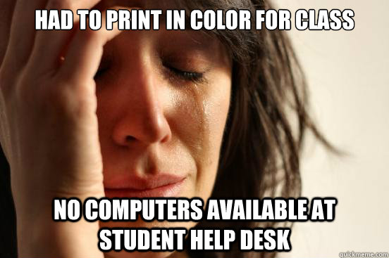 Had to print in color for class No computers available at student help desk  First World Problems