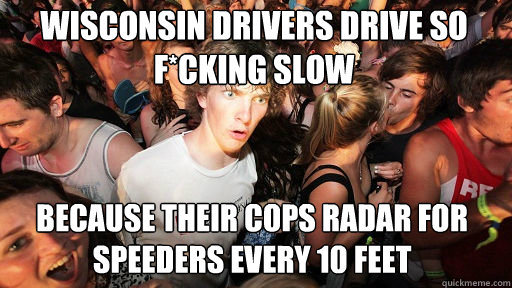 Wisconsin drivers drive so f*cking slow because their cops radar for speeders every 10 feet  Sudden Clarity Clarence