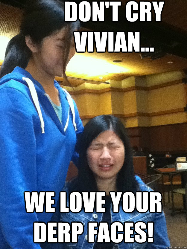 Don't cry Vivian... We love your derp faces! - Don't cry Vivian... We love your derp faces!  Misc