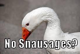 Sad Goose -                    NO SNAUSAGES? Misc