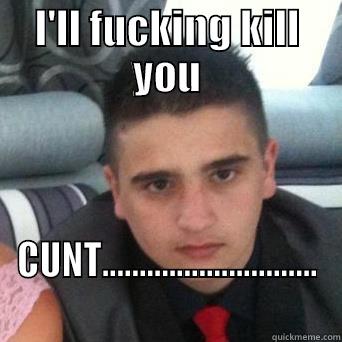 I'LL FUCKING KILL YOU CUNT............................. Misc