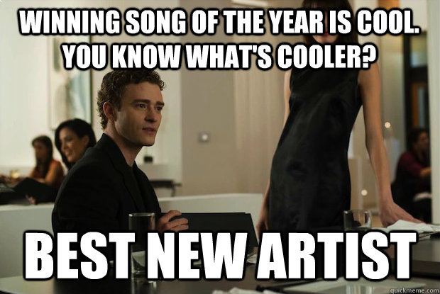 Winning song of the year is cool.  You know what's cooler? Best New Artist - Winning song of the year is cool.  You know what's cooler? Best New Artist  You know whats cool