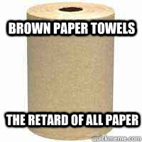 Brown paper towels the retard of all paper - Brown paper towels the retard of all paper  reatrd paper