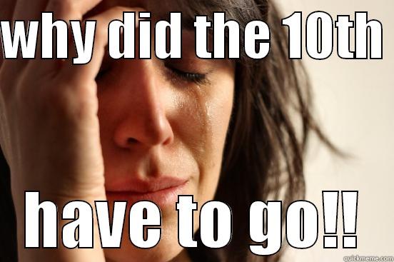 WHY DID THE 10TH  HAVE TO GO!! First World Problems