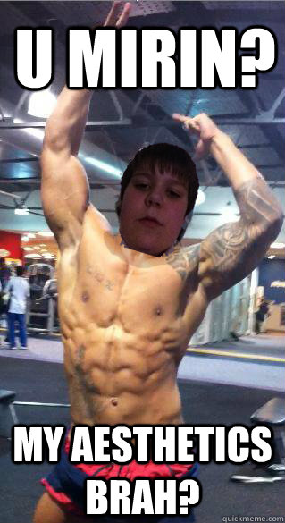 U mirin? My Aesthetics Brah?  
