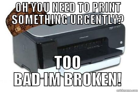 OH YOU NEED TO PRINT SOMETHING URGENTLY? TOO BAD IM BROKEN! Misc
