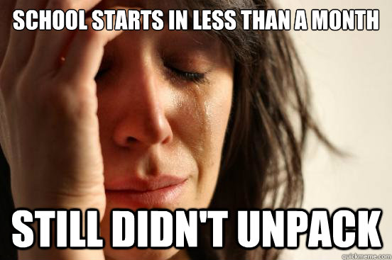 School starts in less than a month Still didn't unpack  First World Problems