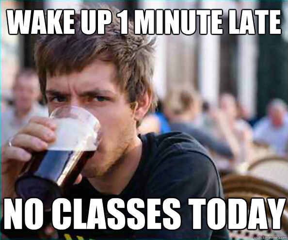 Wake up 1 minute late No classes today  Virgin College Senior