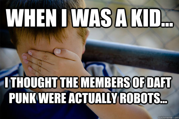 WHEN I WAS A KID... I thought the members of Daft Punk were actually robots...  Confession kid