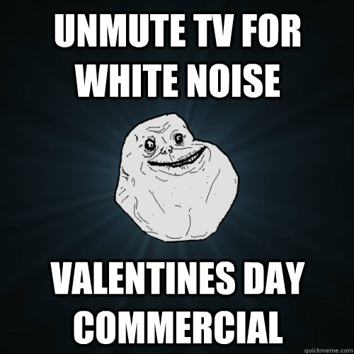 Unmute TV for white noise Valentines Day commercial  Forever Alone