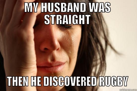 MY HUSBAND WAS STRAIGHT THEN HE DISCOVERED RUGBY First World Problems