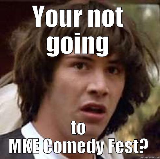 YOUR NOT GOING TO MKE COMEDY FEST? conspiracy keanu