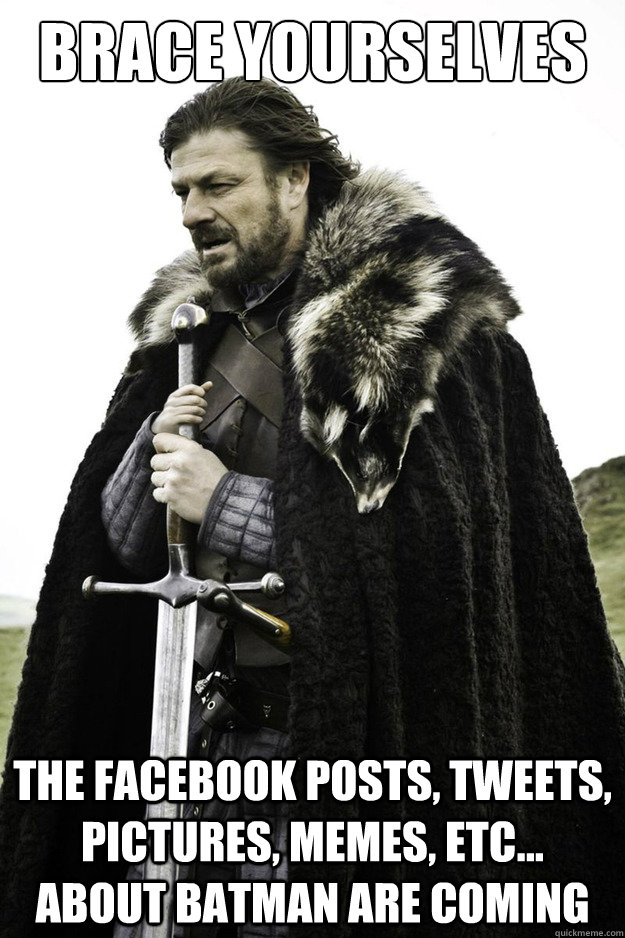 Brace Yourselves The Facebook Posts, Tweets, Pictures, Memes, etc... about Batman are coming  Brace Yourselves Fathers Day