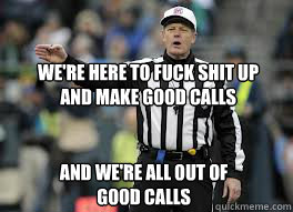 We're here to fuck shit up and make good calls  and we're all out of good calls - We're here to fuck shit up and make good calls  and we're all out of good calls  2012 NFL refs