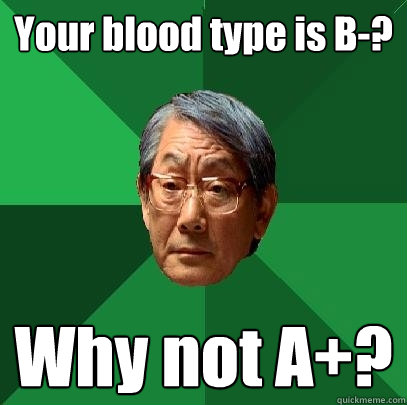 Your blood type is B-? Why not A+? - Your blood type is B-? Why not A+?  High Expectations Asian Father