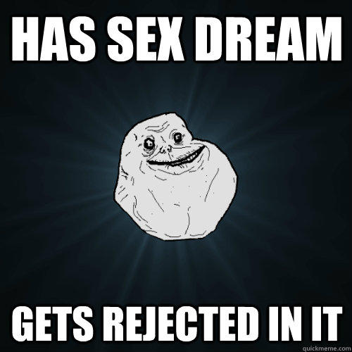 Has sex dream gets rejected in it  Forever Alone