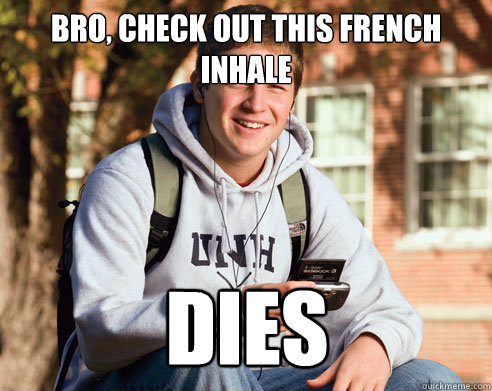 Bro, check out this french inhale dies  College Freshman