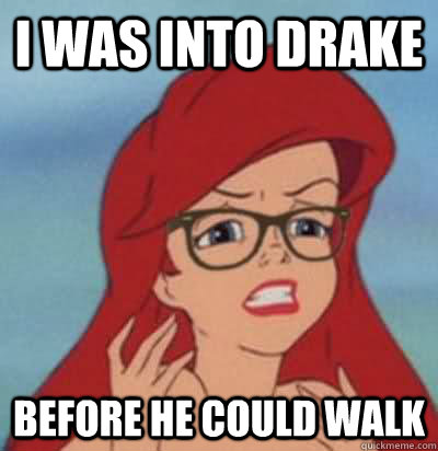 i was into drake before he could walk  Hipster Ariel
