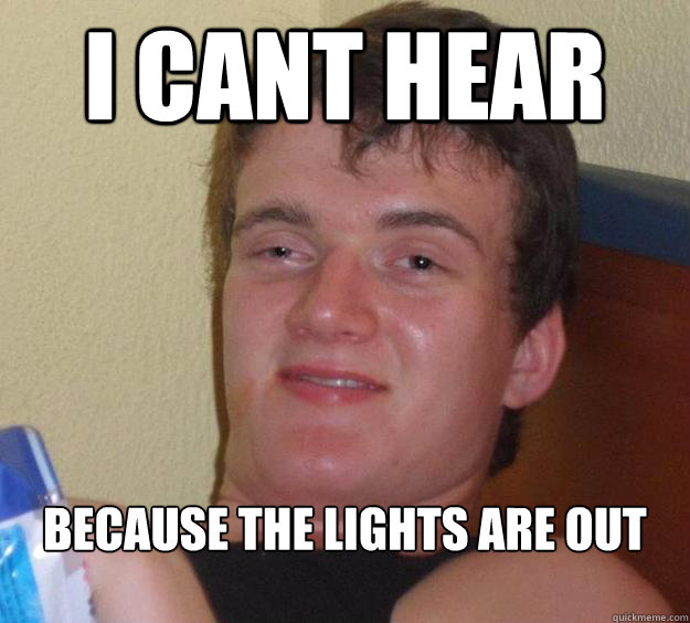 i cant hear Because the lights are out  10 Guy