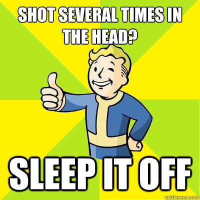 shot several times in the head? sleep it off  Fallout new vegas