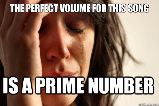 The perfect volume for this song is a prime number  FirstWorldProblems