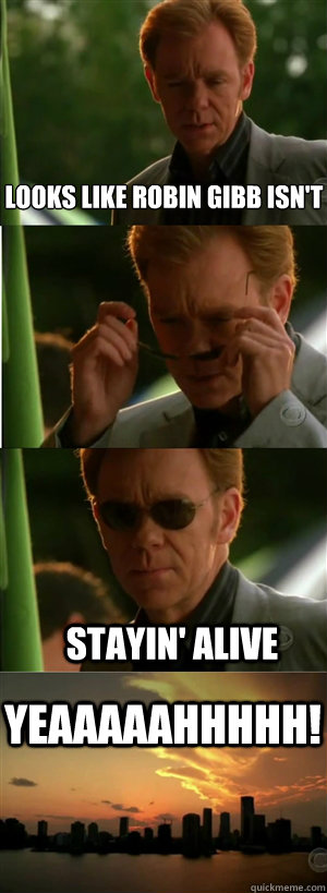 Looks like robin gibb isn't  stayin' alive YEAAAAAHHHHH!  CSI Miami Style
