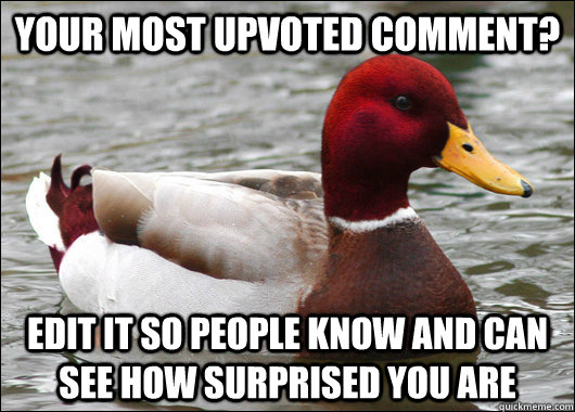 your most upvoted comment? Edit it so people know and can see how surprised you are  Malicious Advice Mallard