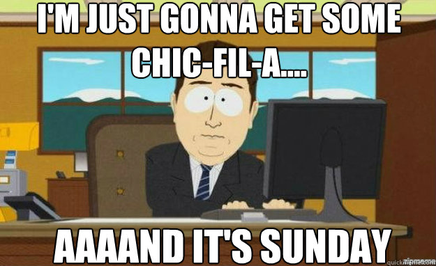 i'm just gonna get some chic-fil-a.... AAAAND IT'S sunday  aaaand its gone