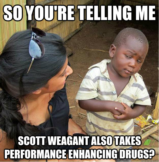 so you're telling me Scott Weagant also takes performance enhancing drugs?  Sceptical African child