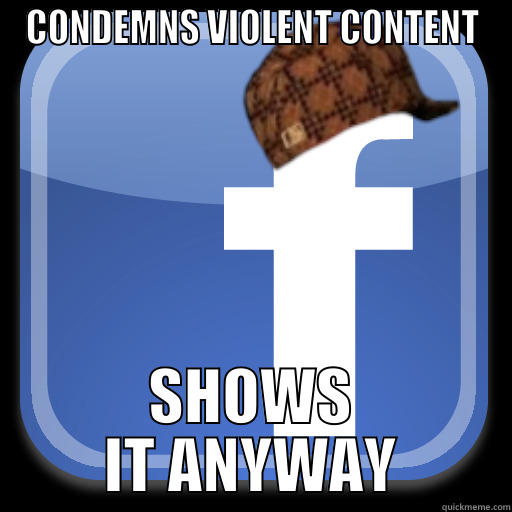 CONDEMNS VIOLENT CONTENT SHOWS IT ANYWAY Scumbag Facebook