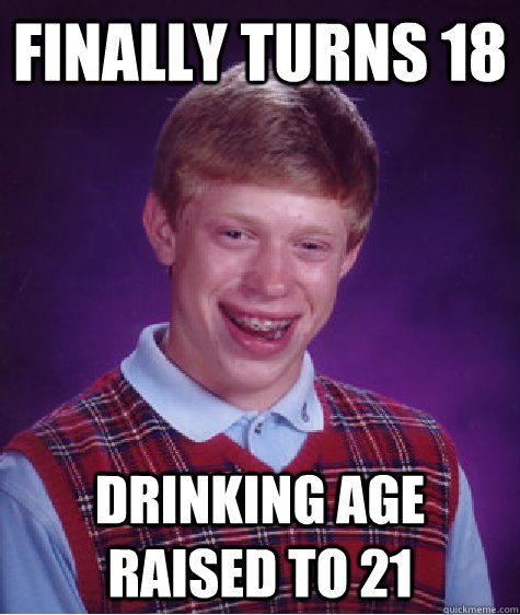 Finally Turns 18 Drinking Age Raised to 21 - Finally Turns 18 Drinking Age Raised to 21  Badluckbrian