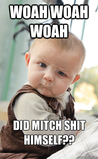 woah woah woah did MITCH shit himself?? - woah woah woah did MITCH shit himself??  skeptical baby