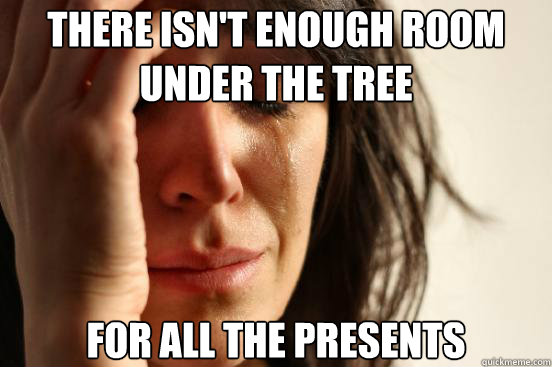 There isn't enough room under the tree for all the presents  First World Problems