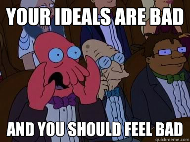 YOUR IDEALS ARE BAD  AND YOU SHOULD FEEL BAD  Critical Zoidberg